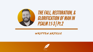 THE FALL, RESTORATION, & GLORIFICATION OF MAN IN PSALM 1:1-3 | Pt.2